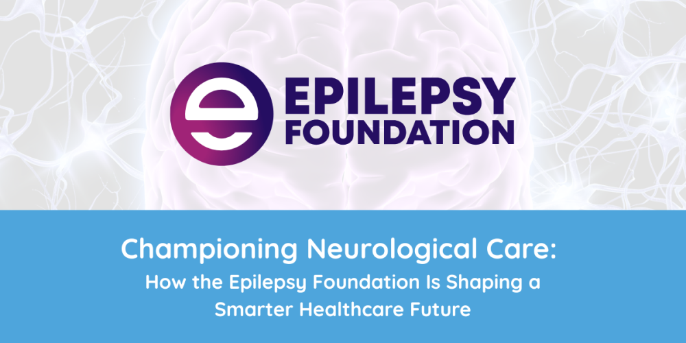 Championing Neurological Care: How the Epilepsy Foundation Is Shaping a Smarter Healthcare Future